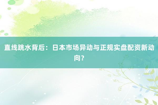 直线跳水背后:日本市场异动与正规实盘配资新动向?