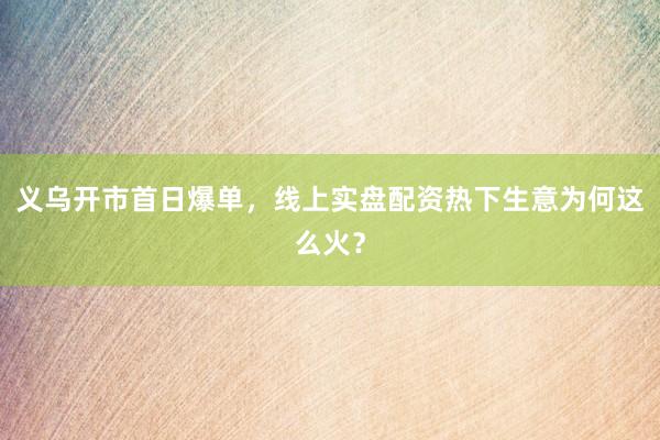 义乌开市首日爆单，线上实盘配资热下生意为何这么火？