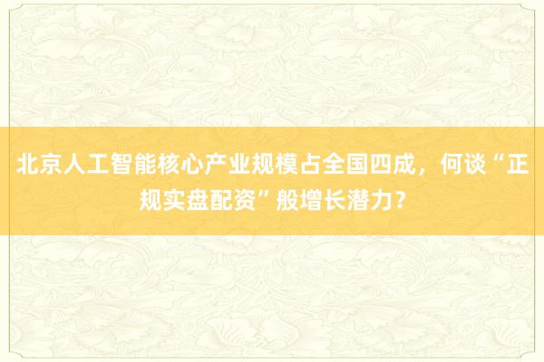 北京人工智能核心产业规模占全国四成，何谈“正规实盘配资”般增长潜力？