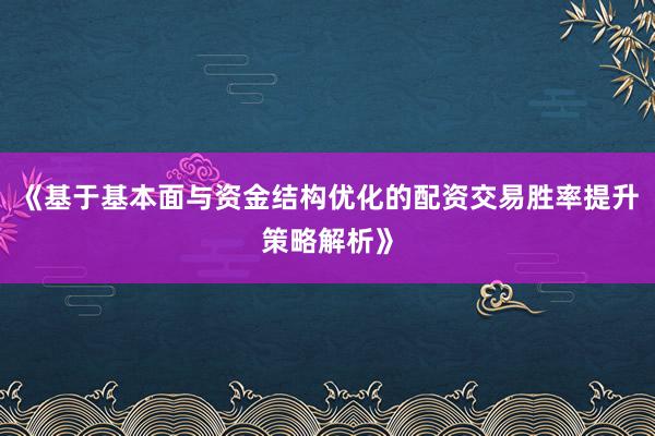 《基于基本面与资金结构优化的配资交易胜率提升策略解析》