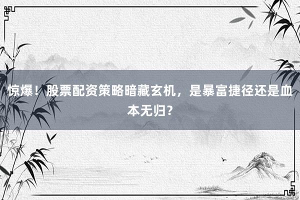 惊爆！股票配资策略暗藏玄机，是暴富捷径还是血本无归？