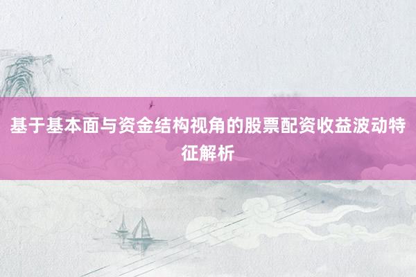 基于基本面与资金结构视角的股票配资收益波动特征解析