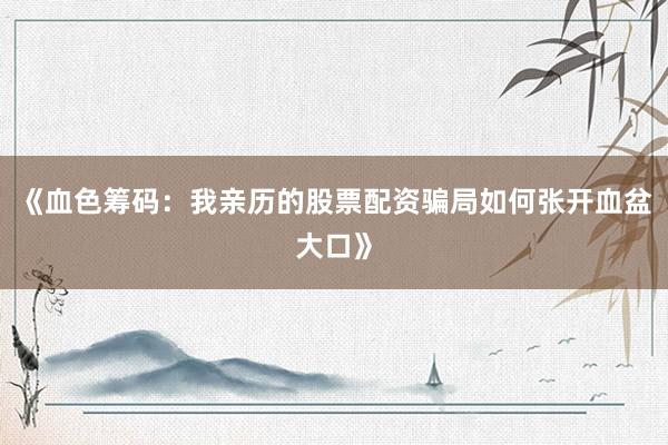 《血色筹码：我亲历的股票配资骗局如何张开血盆大口》