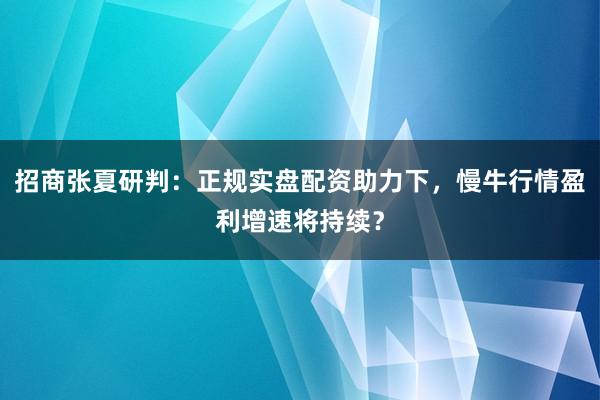 招商张夏研判：正规实盘配资助力下，慢牛行情盈利增速将持续？