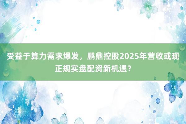 受益于算力需求爆发，鹏鼎控股2025年营收或现正规实盘配资新机遇？