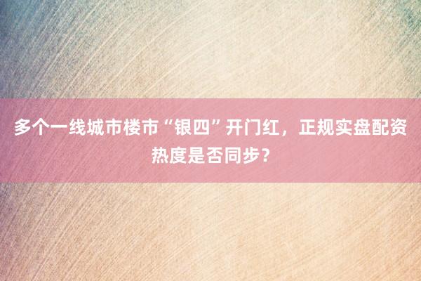 多个一线城市楼市“银四”开门红，正规实盘配资热度是否同步？