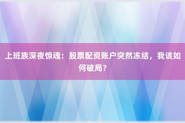 上班族深夜惊魂：股票配资账户突然冻结，我该如何破局？