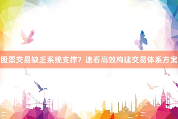 股票交易缺乏系统支撑？速看高效构建交易体系方案