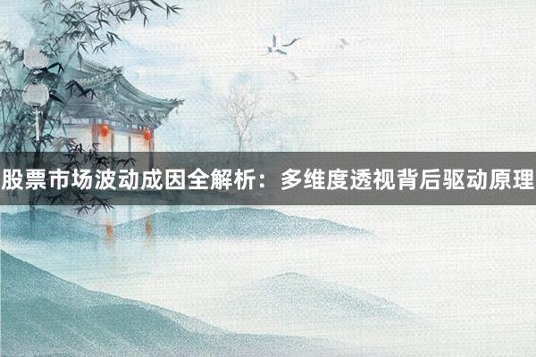 股票市场波动成因全解析：多维度透视背后驱动原理