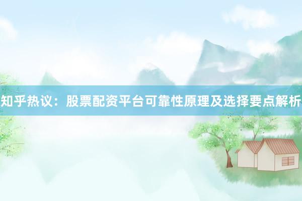 知乎热议：股票配资平台可靠性原理及选择要点解析
