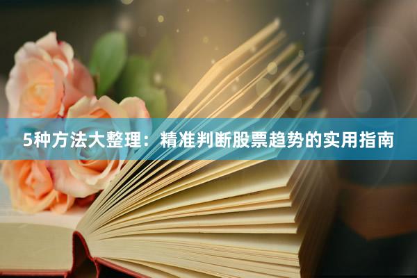 5种方法大整理：精准判断股票趋势的实用指南