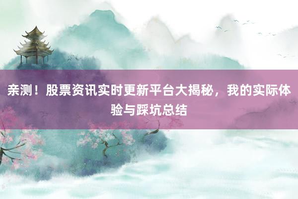 亲测！股票资讯实时更新平台大揭秘，我的实际体验与踩坑总结