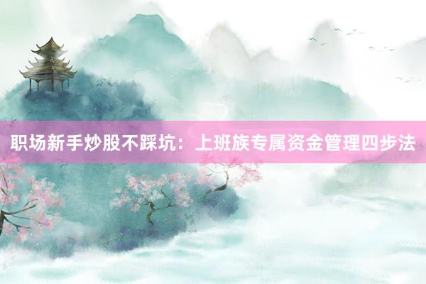 职场新手炒股不踩坑：上班族专属资金管理四步法