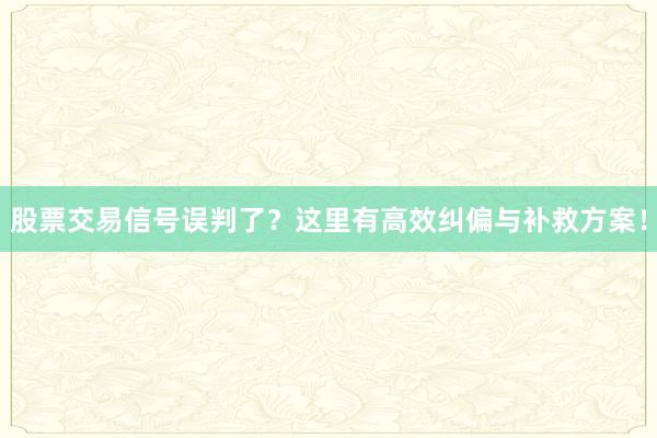股票交易信号误判了？这里有高效纠偏与补救方案！
