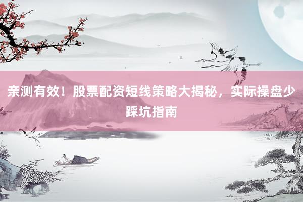 亲测有效！股票配资短线策略大揭秘，实际操盘少踩坑指南