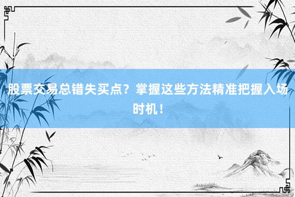 股票交易总错失买点？掌握这些方法精准把握入场时机！