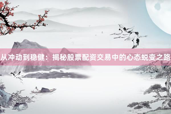 从冲动到稳健：揭秘股票配资交易中的心态蜕变之路