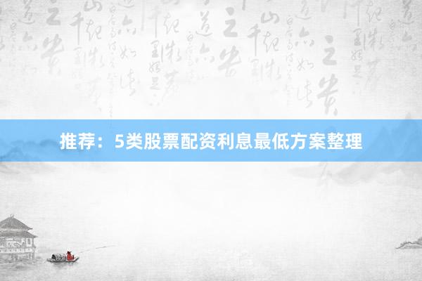推荐：5类股票配资利息最低方案整理