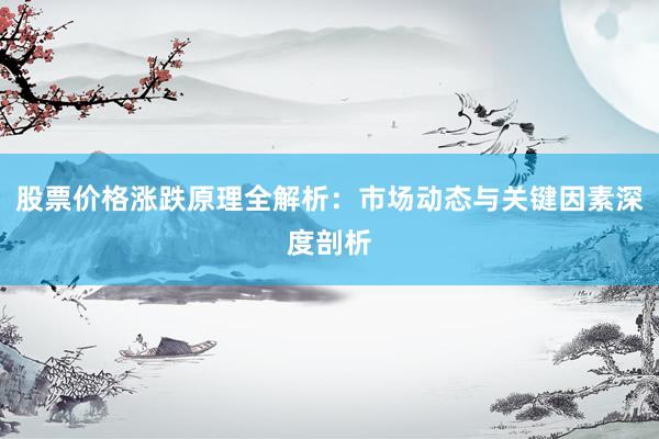 股票价格涨跌原理全解析：市场动态与关键因素深度剖析