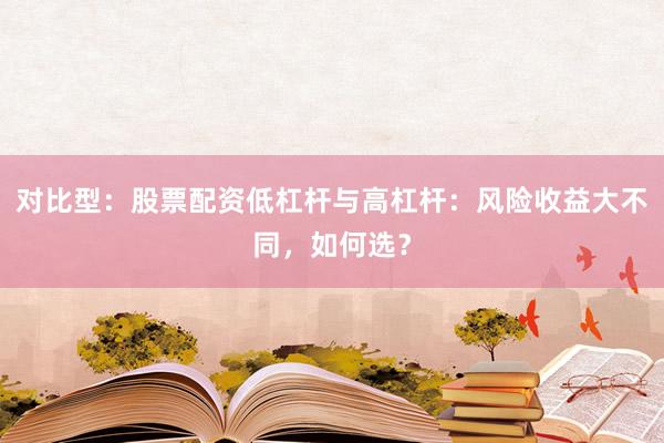 对比型：股票配资低杠杆与高杠杆：风险收益大不同，如何选？