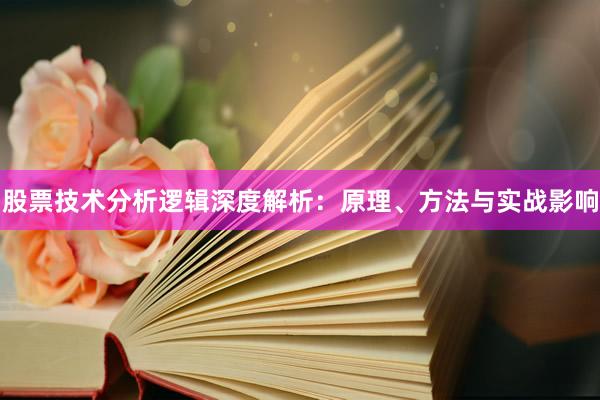 股票技术分析逻辑深度解析：原理、方法与实战影响