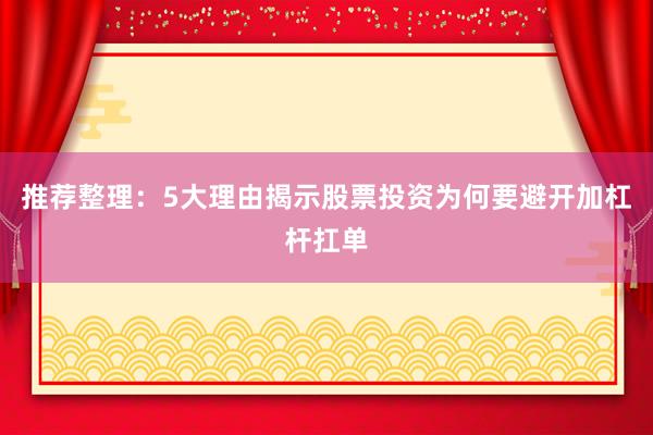 推荐整理：5大理由揭示股票投资为何要避开加杠杆扛单
