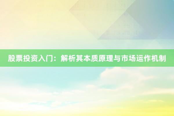 股票投资入门：解析其本质原理与市场运作机制