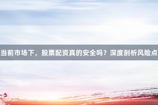 当前市场下，股票配资真的安全吗？深度剖析风险点
