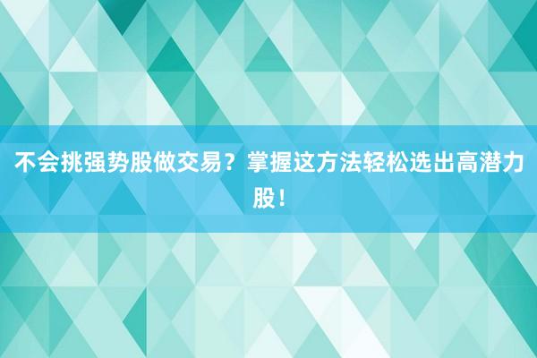 不会挑强势股做交易？掌握这方法轻松选出高潜力股！