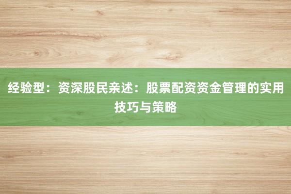 经验型：资深股民亲述：股票配资资金管理的实用技巧与策略