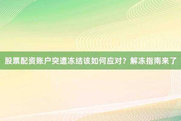 股票配资账户突遭冻结该如何应对?解冻指南来了