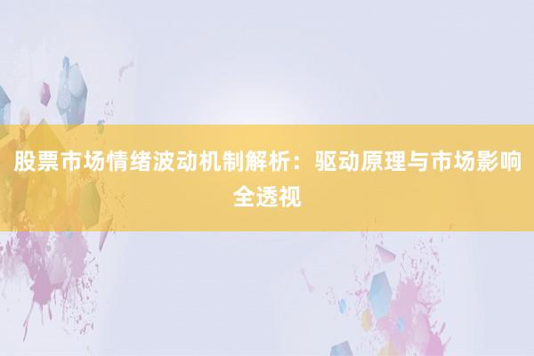股票市场情绪波动机制解析：驱动原理与市场影响全透视