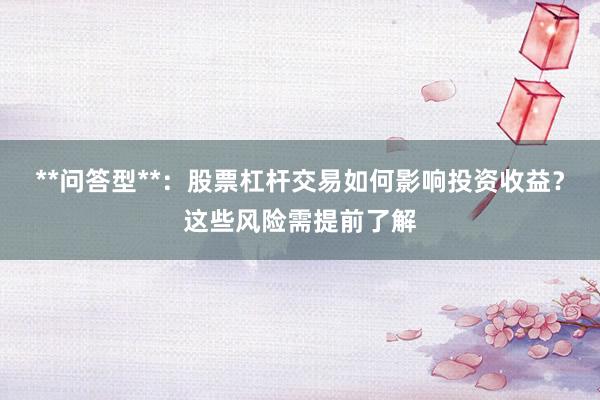 **问答型**：股票杠杆交易如何影响投资收益？这些风险需提前了解