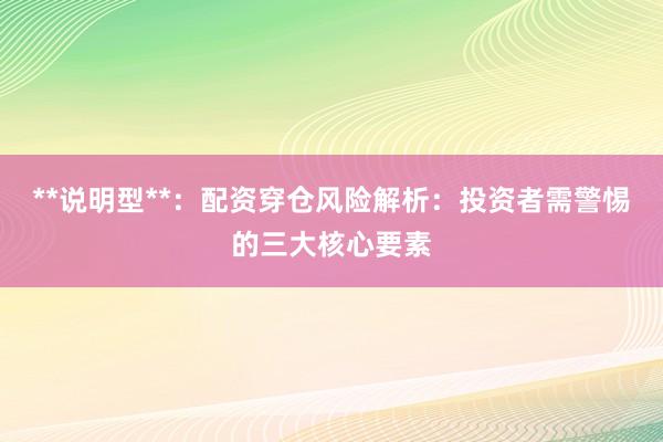 **说明型**：配资穿仓风险解析：投资者需警惕的三大核心要素