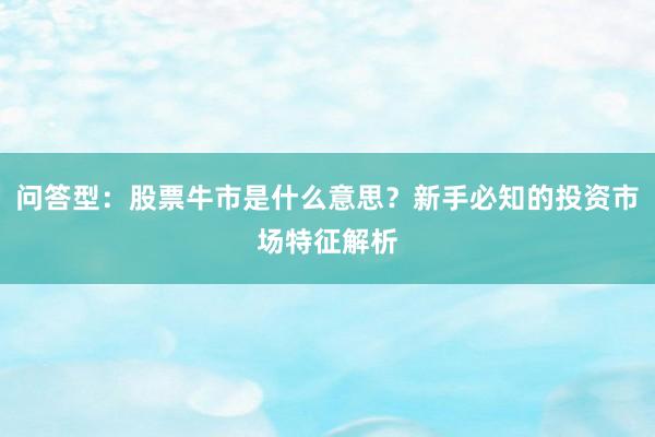问答型：股票牛市是什么意思？新手必知的投资市场特征解析