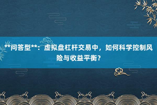 **问答型**：虚拟盘杠杆交易中，如何科学控制风险与收益平衡？