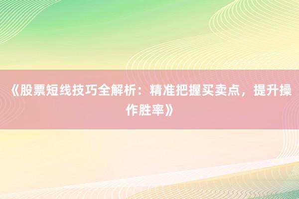 《股票短线技巧全解析：精准把握买卖点，提升操作胜率》