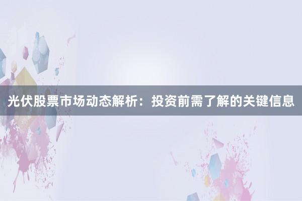 光伏股票市场动态解析：投资前需了解的关键信息