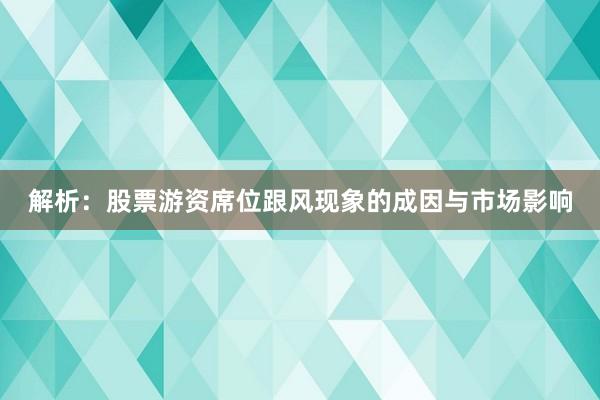 解析：股票游资席位跟风现象的成因与市场影响