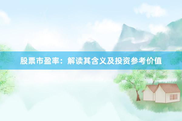 股票市盈率：解读其含义及投资参考价值