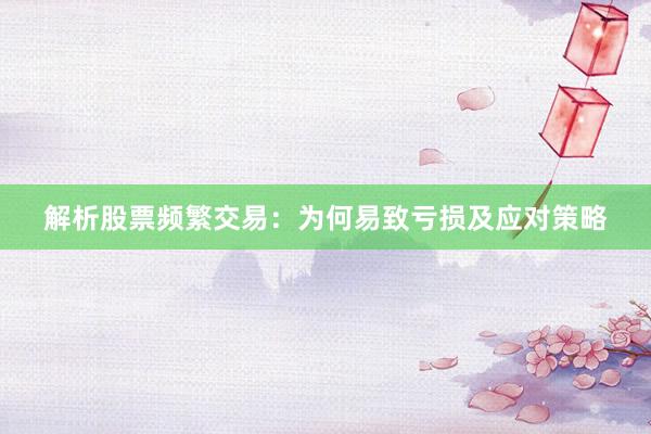 解析股票频繁交易：为何易致亏损及应对策略