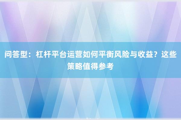 问答型：杠杆平台运营如何平衡风险与收益？这些策略值得参考