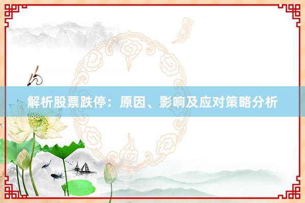 解析股票跌停：原因、影响及应对策略分析