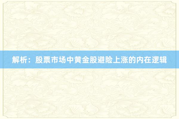 解析：股票市场中黄金股避险上涨的内在逻辑